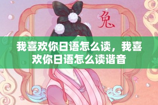 我喜欢你日语怎么读，我喜欢你日语怎么读谐音