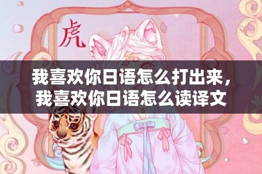 我喜欢你日语怎么打出来，我喜欢你日语怎么读译文