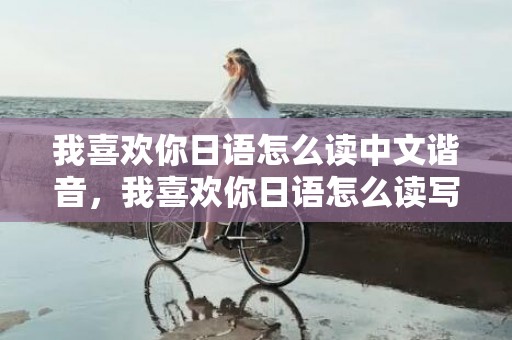 我喜欢你日语怎么读中文谐音，我喜欢你日语怎么读写