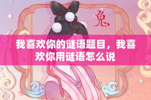 我喜欢你的谜语题目，我喜欢你用谜语怎么说
