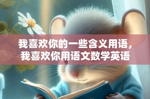 我喜欢你的一些含义用语，我喜欢你用语文数学英语