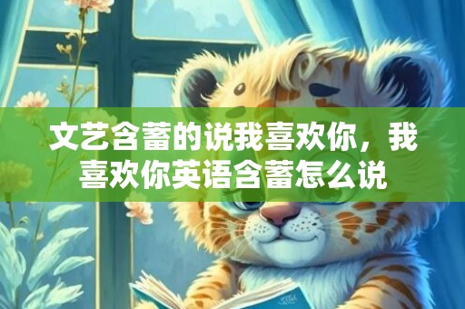 文艺含蓄的说我喜欢你，我喜欢你英语含蓄怎么说