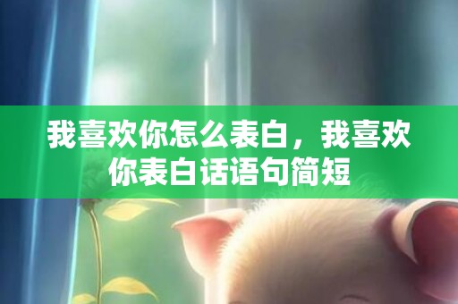 我喜欢你怎么表白，我喜欢你表白话语句简短