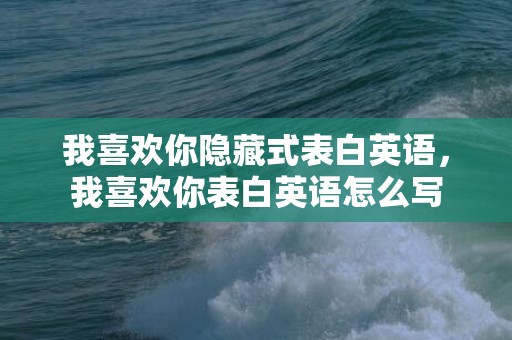 我喜欢你隐藏式表白英语，我喜欢你表白英语怎么写