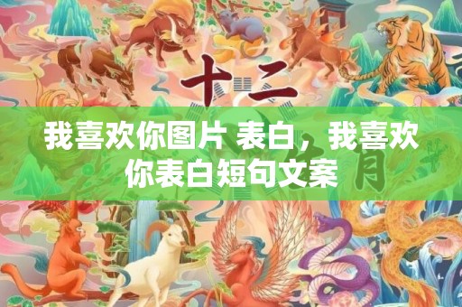 我喜欢你图片 表白，我喜欢你表白短句文案