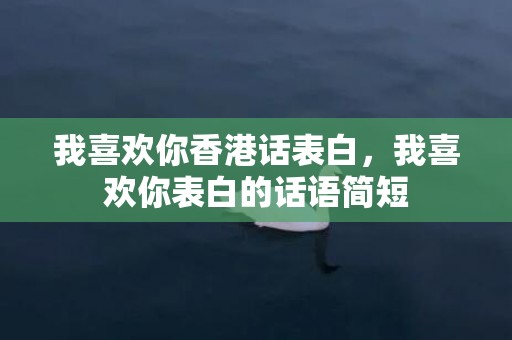 我喜欢你香港话表白，我喜欢你表白的话语简短