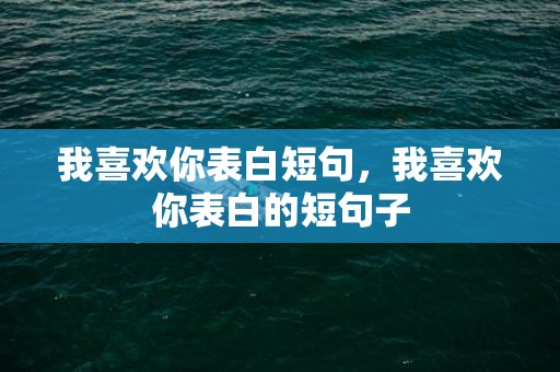 我喜欢你表白短句，我喜欢你表白的短句子
