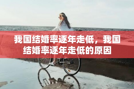 我国结婚率逐年走低，我国结婚率逐年走低的原因