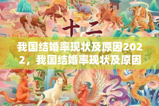 我国结婚率现状及原因2022，我国结婚率现状及原因研究