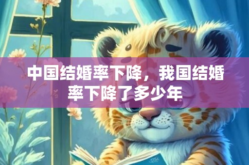 中国结婚率下降，我国结婚率下降了多少年