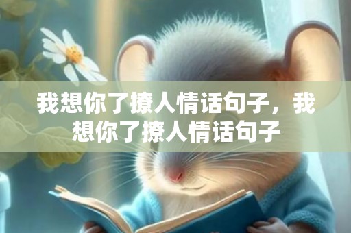 我想你了撩人情话句子，我想你了撩人情话句子