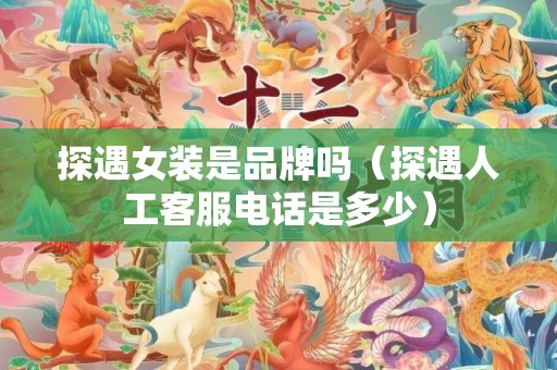 探遇女装是品牌吗（探遇人工客服电话是多少）