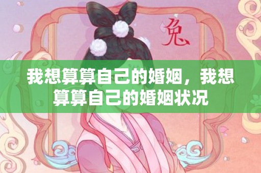 我想算算自己的婚姻，我想算算自己的婚姻状况