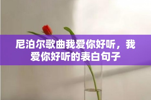 尼泊尔歌曲我爱你好听，我爱你好听的表白句子