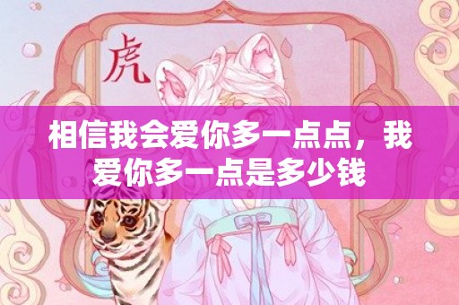 相信我会爱你多一点点，我爱你多一点是多少钱