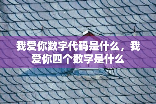 我爱你数字代码是什么，我爱你四个数字是什么