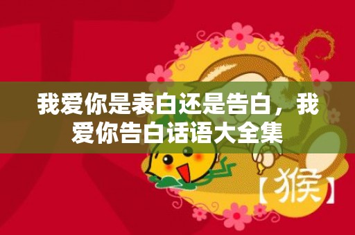 我爱你是表白还是告白，我爱你告白话语大全集