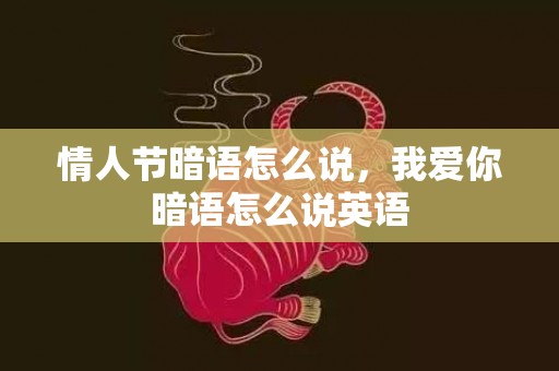 情人节暗语怎么说，我爱你暗语怎么说英语