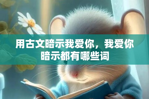 用古文暗示我爱你，我爱你暗示都有哪些词