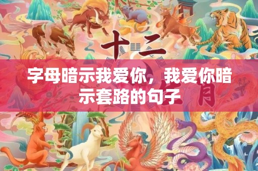 字母暗示我爱你，我爱你暗示套路的句子