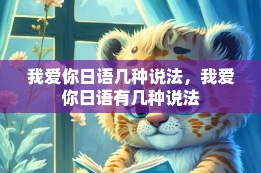 我爱你日语几种说法，我爱你日语有几种说法