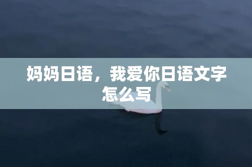 妈妈日语，我爱你日语文字怎么写