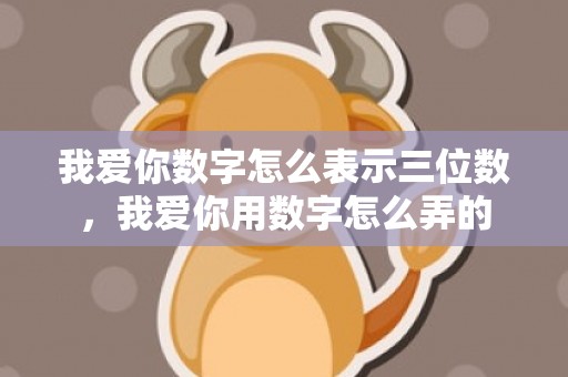 我爱你数字怎么表示三位数，我爱你用数字怎么弄的
