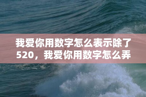 我爱你用数字怎么表示除了520，我爱你用数字怎么弄出来