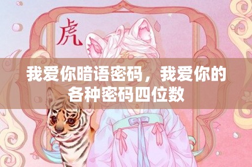 我爱你暗语密码，我爱你的各种密码四位数