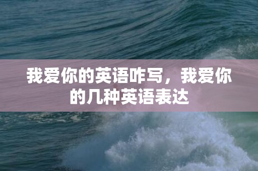 我爱你的英语咋写，我爱你的几种英语表达