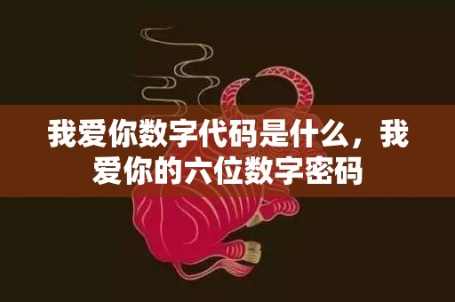 我爱你数字代码是什么，我爱你的六位数字密码