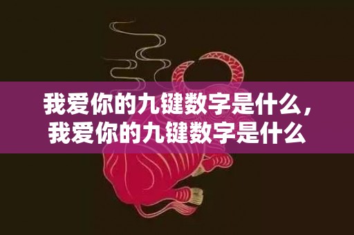 我爱你的九键数字是什么，我爱你的九键数字是什么