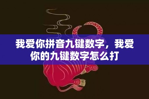 我爱你拼音九键数字，我爱你的九键数字怎么打