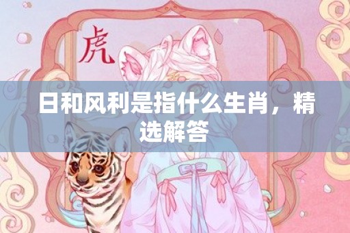 日和风利是指什么生肖，精选解答