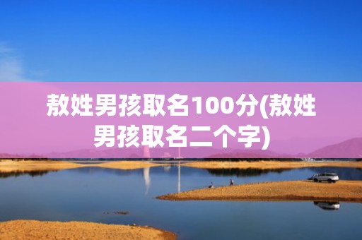 敖姓男孩取名100分(敖姓男孩取名二个字)