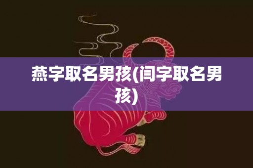燕字取名男孩(闫字取名男孩)