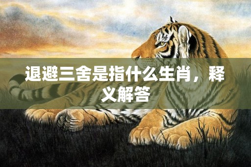 退避三舍是指什么生肖，释义解答