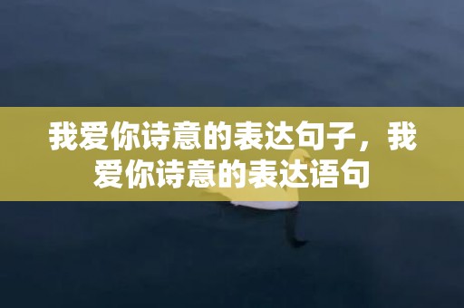 我爱你诗意的表达句子，我爱你诗意的表达语句