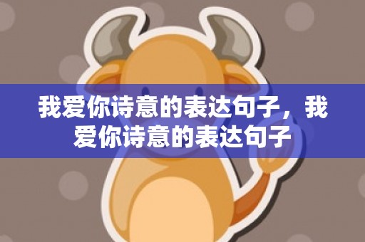 我爱你诗意的表达句子，我爱你诗意的表达句子