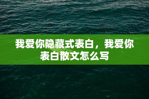 我爱你隐藏式表白，我爱你表白散文怎么写