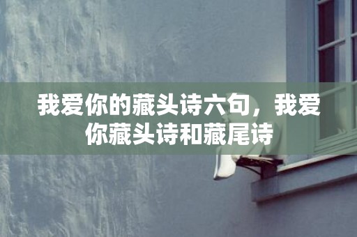 我爱你的藏头诗六句，我爱你藏头诗和藏尾诗