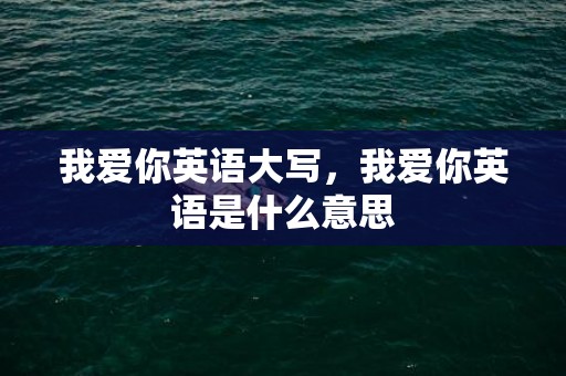 我爱你英语大写，我爱你英语是什么意思