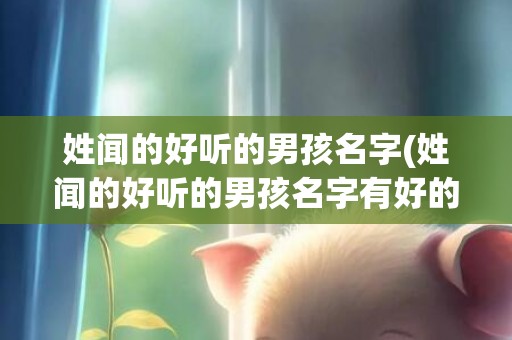 姓闻的好听的男孩名字(姓闻的好听的男孩名字有好的意义)