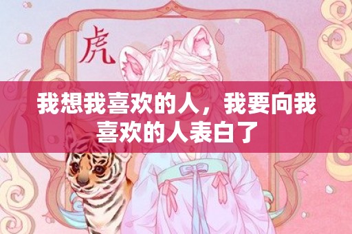 我想我喜欢的人，我要向我喜欢的人表白了
