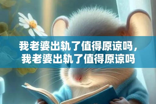 我老婆出轨了值得原谅吗，我老婆出轨了值得原谅吗