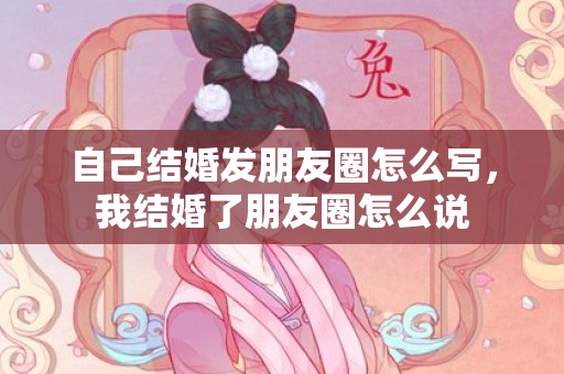 自己结婚发朋友圈怎么写，我结婚了朋友圈怎么说