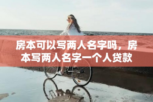 房本可以写两人名字吗，房本写两人名字一个人贷款