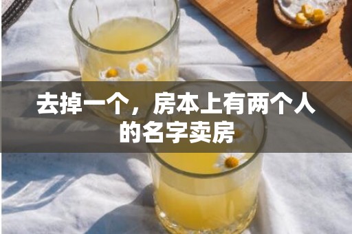 去掉一个，房本上有两个人的名字卖房