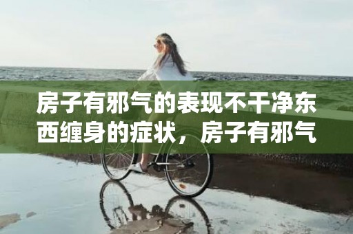 房子有邪气的表现不干净东西缠身的症状，房子有邪气的表现虫多