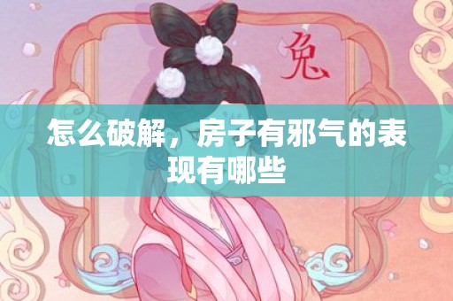 怎么破解，房子有邪气的表现有哪些